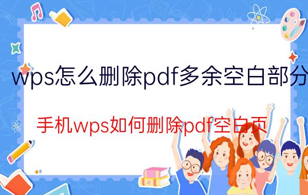 wps怎么删除pdf多余空白部分 手机wps如何删除pdf空白页？